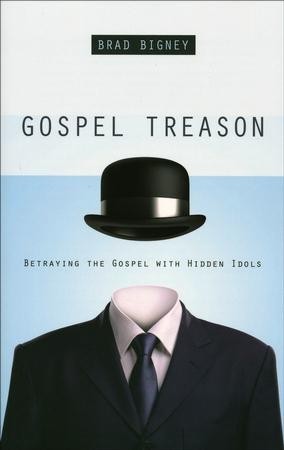Cover of Gospel Treason: Betraying the Gospel with Hidden Idols by Brad Bigney